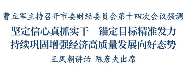 配资炒股理财平台 曹立军主持召开市委财经委员会第十四次会议