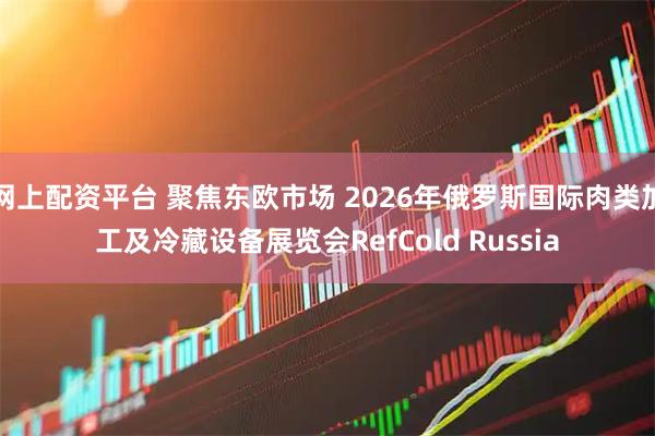 网上配资平台 聚焦东欧市场 2026年俄罗斯国际肉类加工及冷藏设备展览会RefCold Russia