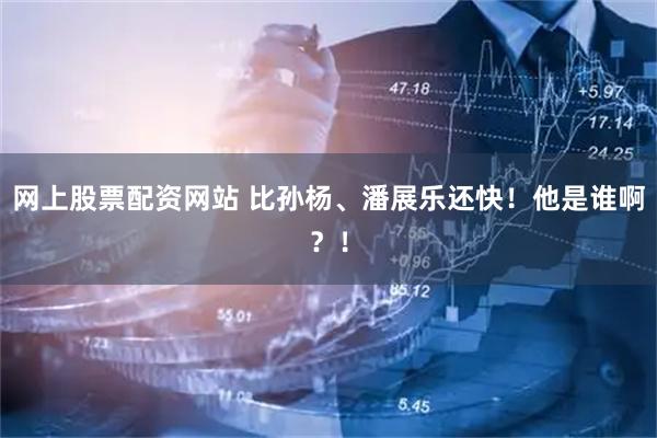 网上股票配资网站 比孙杨、潘展乐还快!他是谁啊?!
